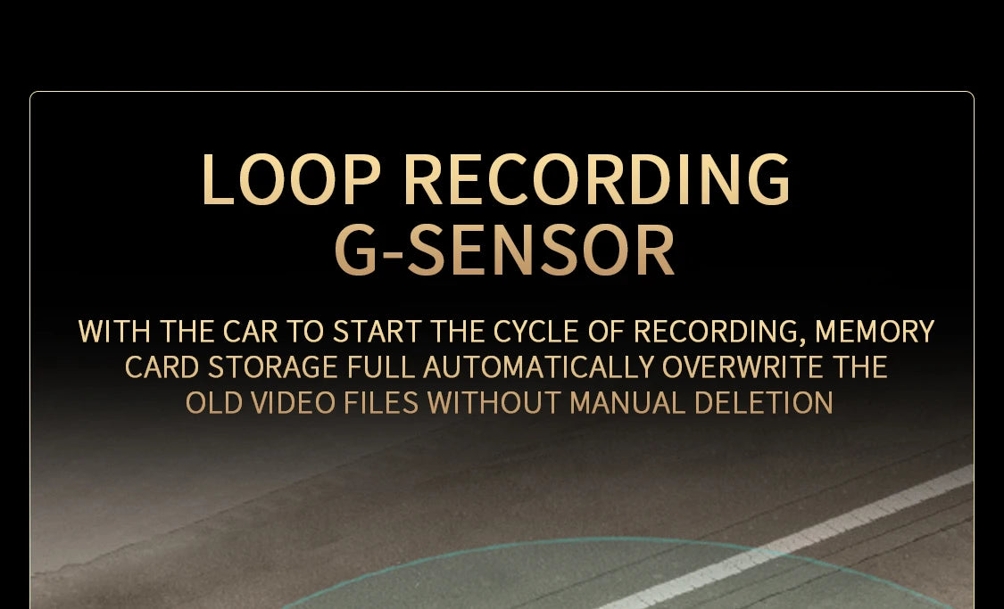 Loop recording with G-sensor starts when you turn on your car, overwriting old videos if storage is full.