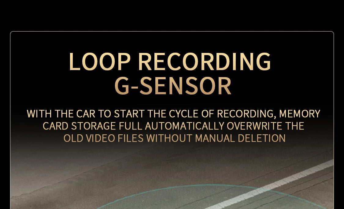 Loop recording with G-sensor starts when you turn on your car, overwriting old videos if storage is full.